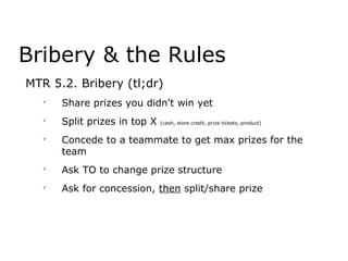 MTR 5.2. Bribery (tl;dr)

Share prizes you didn't win yet

Split prizes in top X (cash, store credit, prize tickets, pro...