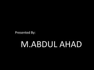 Presented By:


   M.ABDUL AHAD
 