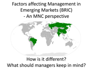 Factors affecting Management in Emerging Markets (BRIC)- An MNC perspective How is it different?What should managers keep in mind?   