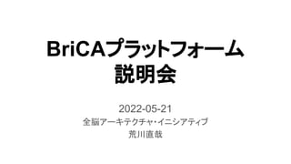 BriCAプラットフォーム
説明会
2022-05-21
全脳アーキテクチャ・イニシアティブ
荒川直哉
 