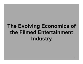 The Evolving Economics of
 the Filmed Entertainment
         Industry


                        1	
  
 