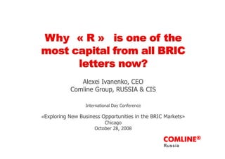 Al i I k CEOAlexei Ivanenko, CEO
Comline Group, RUSSIA & CIS
International Day Conference
Exploring New Business Opportunities in the BRIC Markets»«Exploring New Business Opportunities in the BRIC Markets»
Chicago
October 28, 2008
COMLINE®
Russia
 
