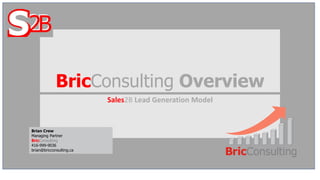 BricConsulting Overview
Sales2B Lead Generation Model
Brian Crew
Managing Partner
BricConsulting
416-999-9036
brian@bricconsulting.ca
 
