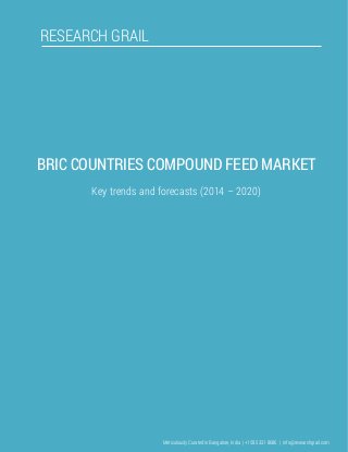 RESEARCH GRAIL
BRIC COUNTRIES COMPOUND FEED MARKET
Key trends and forecasts (2014 – 2020)
Meticulously Curated in Bangalore, India | +1 585 331 8686 | info@researchgrail.com
 