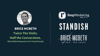 BRICE MCBETH
Twice The Visits.
Half the Conversions.
Why Mobile Responsive Isn't Good Enough
 
