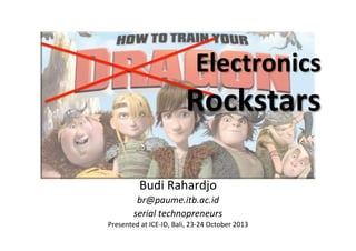 Electronics	
  
Rockstars	
  
Budi	
  Rahardjo	
  
br@paume.itb.ac.id	
  
serial	
  technopreneurs	
  
Presented	
  at	
  ICE-­‐ID,	
  Bali,	
  23-­‐24	
  October	
  2013	
  

 