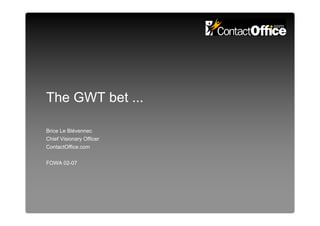 The GWT bet ...

Brice Le Blévennec
Chief Visionary Officer
ContactOffice.com


FOWA 02-07