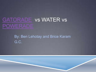 GATORADE vs WATER vs
POWERADE
   By: Ben Lehotay and Brice Karam
   G.C.
 