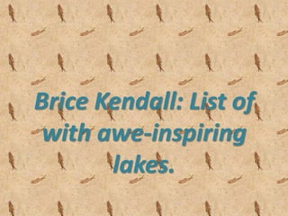 Brice Kendall: List of
with awe-inspiring
lakes.
 