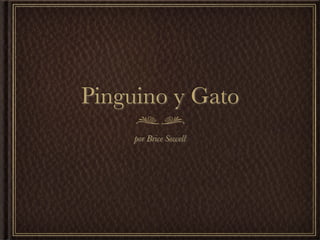 Pinguino y Gato
     por Brice Sowell
 