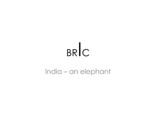 I
      BR C
India – an elephant
 