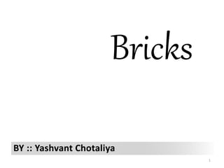Bricks
BY :: Yashvant Chotaliya
1
 