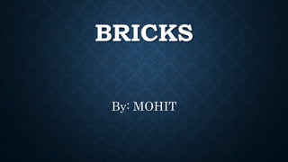 BRICKS
By: MOHIT
 