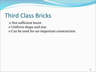 Third Class Bricks
o Not sufficient burnt
o Uniform shape and size
o Can be used for un-important construction
30
 
