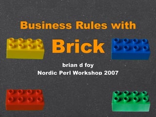 Business Rules with

      Brick
          brian d foy
  Nordic Perl Workshop 2007
