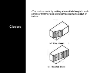Closers
The portions made by cutting across their length in such
a manner that their one stretcher face remains uncut or
half cut.
 