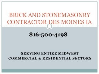 SERVING ENTIRE MIDWEST
COMMERCIAL & RESIDENTIAL SECTORS
BRICK AND STONEMASONRY
CONTRACTOR DES MOINES IA
816-500-4198
 
