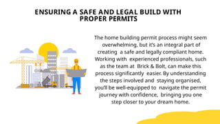 The home building permit process might seem
overwhelming, but it’s an integral part of
creating a safe and legally compliant home.
Working with experienced professionals, such
as the team at Brick & Bolt, can make this
process significantly easier. By understanding
the steps involved and staying organised,
you’ll be well-equipped to navigate the permit
journey with confidence, bringing you one
step closer to your dream home.
ENSURING A SAFE AND LEGAL BUILD WITH
PROPER PERMITS
 