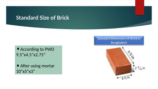 Standard Size of Brick
According to PWD
9.5”x4.5”x2.75”
After using mortar
10”x5”x3”
 