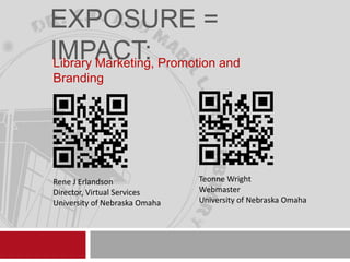 EXPOSURE =
IMPACT: Promotion and
Library Marketing,
Branding

Rene J Erlandson
Director, Virtual Services
University of Nebraska Omaha

Teonne Wright
Webmaster
University of Nebraska Omaha

 