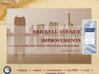 BRICKELL AVENUE
IMPROVEMENTS
a presentation to the Brickell Avenue Homeowners Association
October 20th, 2010
 