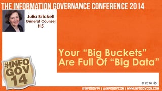 Julia Brickell 
General Counsel 
H5 
Your “Big Buckets” 
Are Full Of “Big Data” 
© 2014 H5 
 