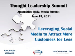 Thought Leadership Summit Automotive Social Media Summit 	June 15, 2011 Leveraging Social Media to Attract More Customers for Less Mario MurgadoPresident & CEOBrickell Motors 