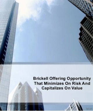 Brickell Offering Opportunity
That Minimizes On Risk And
Capitalizes On Value
 