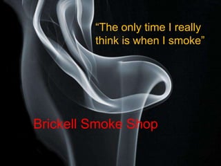 “The only time I really
         think is when I smoke”




Brickell Smoke Shop

                              Page 1
 
