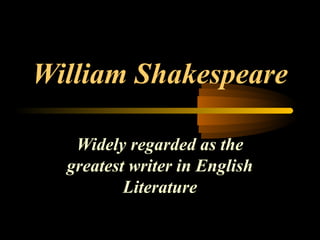 William Shakespeare
Widely regarded as the
greatest writer in English
Literature
 