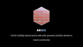 A brick is building material used to make walls, pavements and other elements in
masonry construction
BRICK
 