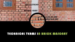 TECHNICAL TERMS IN BRICK MASONRY
STRECHER
HEADER
BED JOINT
HEAD JOINT
 