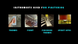I N S T R U M E N T S U S E D F O R P L A S T E R I N G
TROWEL FLOAT FINISHING
TROWEL
SPIRIT LEVEL
 