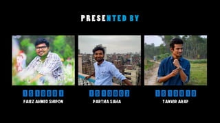 1510003
TANVIR ARAF
1510010
PARTHA SAHA
1510001
FAIEZ AHMED SHIPON
 