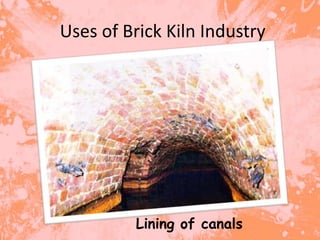 Uses of Brick Kiln Industry




          Lining of canals
 