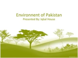 Environnent of Pakistan
   Presented By: Iqbal House
 
