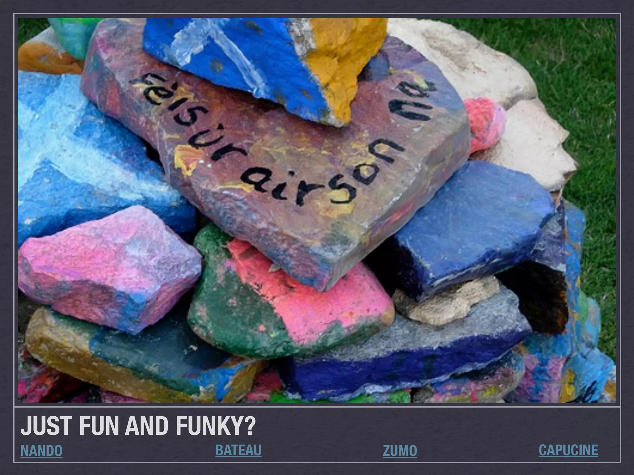 JUST FUN AND FUNKY?
NANDO          BATEAU   ZUMO   CAPUCINE
 