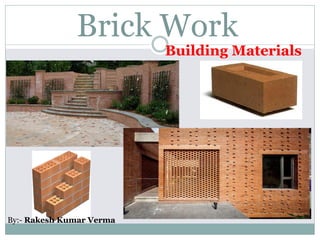 Brick Work
Building Materials
By:- Rakesh Kumar Verma
 