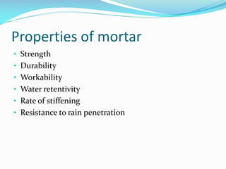 Properties of mortar
• Strength
• Durability
• Workability
• Water retentivity
• Rate of stiffening
• Resistance to rain penetration
 