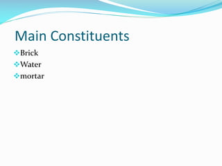 Main Constituents
Brick
Water
mortar
 