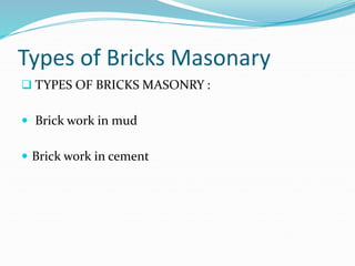 Types of Bricks Masonary
 TYPES OF BRICKS MASONRY :
 Brick work in mud
 Brick work in cement
 