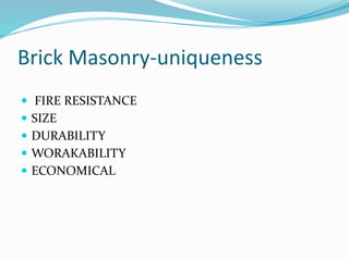 Brick Masonry-uniqueness
 FIRE RESISTANCE
 SIZE
 DURABILITY
 WORAKABILITY
 ECONOMICAL
 