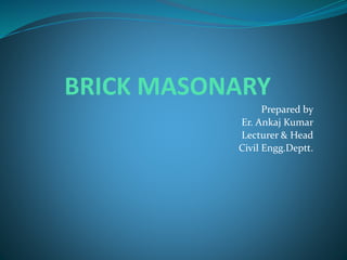 BRICK MASONARY
Prepared by
Er. Ankaj Kumar
Lecturer & Head
Civil Engg.Deptt.
 