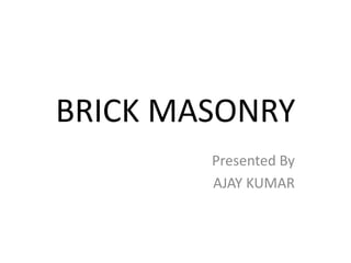 BRICK MASONRY
Presented By
AJAY KUMAR
 