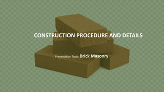 CONSTRUCTION PROCEDURE AND DETAILS
Presentation Topic: Brick Masonry
1
 