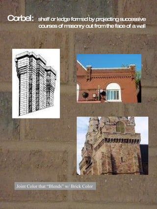 Joint Color that “Blends” w/ Brick Color  Corbel:  shelf or ledge formed by projecting successive    courses of masonry out from the face of a wall 