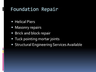 Foundation Repair
Helical Piers
Masonry repairs
Brick and block repair
Tuck pointing mortar joints
Structural Engineering Services Available