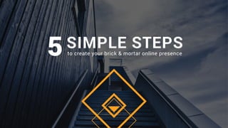SIMPLE STEPSto create your brick & mortar online presence5
 