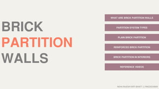 NEHA RAJESH KIRTI BHATT || RNO2019009
BRICK
PARTITION
WALLS
WHAT ARE BRICK PARTITION WALLS
PARTITION SYSTEM TYPES
REFERENCE VIDEOS
PLAIN BRICK PARTITION
REINFORCED BRICK PARTITION
BRICK PARTITION IN INTERIORS
 