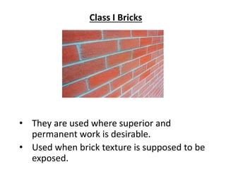 Class I Bricks
• They are used where superior and
permanent work is desirable.
• Used when brick texture is supposed to be
exposed.
 